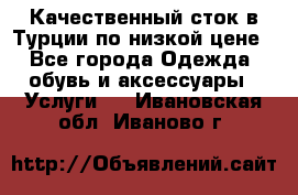 Качественный сток в Турции по низкой цене - Все города Одежда, обувь и аксессуары » Услуги   . Ивановская обл.,Иваново г.